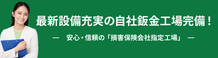最新設備充実の自社鈑金工場完備 - 安心・信頼の「損害保険会社指定工場」